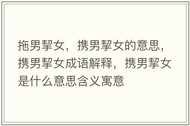 拖男挈女，攜男挈女的意思，攜男挈女成語(yǔ)解釋?zhuān)瑪y男挈女是什么意思含義寓意