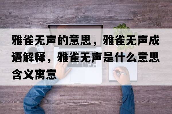 雅雀無(wú)聲的意思，雅雀無(wú)聲成語(yǔ)解釋?zhuān)湃笩o(wú)聲是什么意思含義寓意