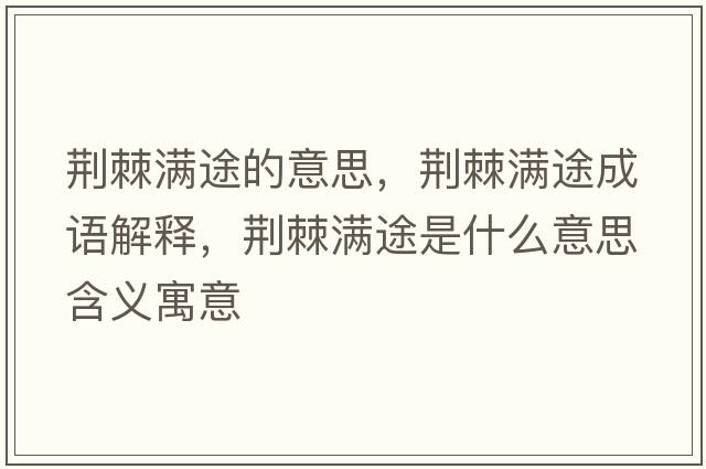 荊棘滿(mǎn)途的意思，荊棘滿(mǎn)途成語(yǔ)解釋?zhuān)G棘滿(mǎn)途是什么意思含義寓意