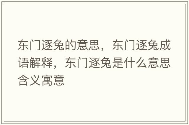 東門(mén)逐兔的意思，東門(mén)逐兔成語(yǔ)解釋?zhuān)瑬|門(mén)逐兔是什么意思含義寓意