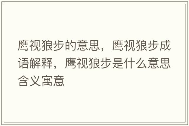 鷹視狼步的意思，鷹視狼步成語(yǔ)解釋?zhuān)椧暲遣绞鞘裁匆馑己x寓意