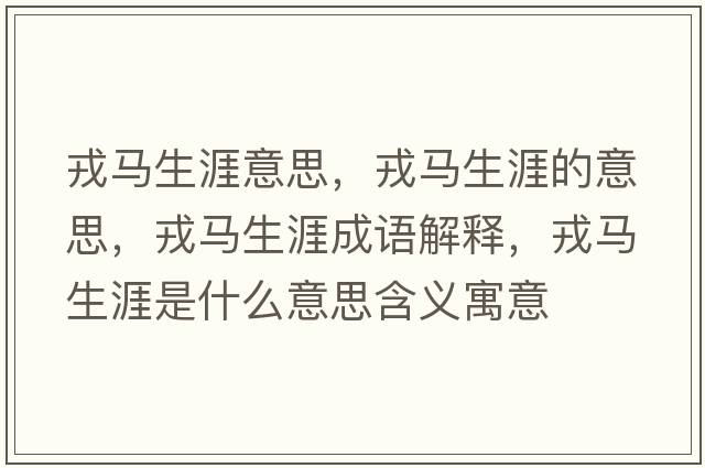 戎馬生涯意思，戎馬生涯的意思，戎馬生涯成語(yǔ)解釋?zhuān)竹R生涯是什么意思含義寓意