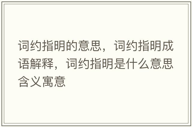 詞約指明的意思，詞約指明成語(yǔ)解釋?zhuān)~約指明是什么意思含義寓意