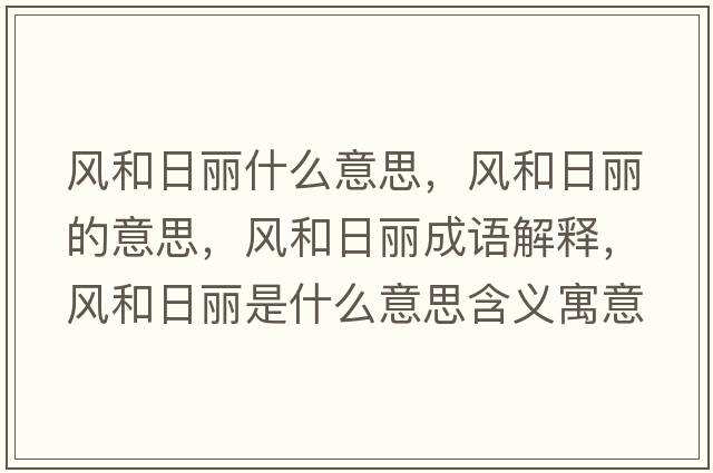 風(fēng)和日麗什么意思，風(fēng)和日麗的意思，風(fēng)和日麗成語(yǔ)解釋?zhuān)L(fēng)和日麗是什么意思含義寓意