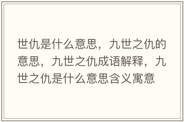 世仇是什么意思，九世之仇的意思，九世之仇成語(yǔ)解釋?zhuān)攀乐鹗鞘裁匆馑己x寓意