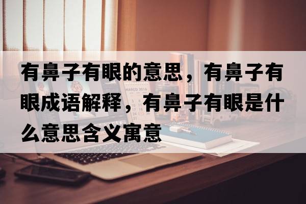 有鼻子有眼的意思，有鼻子有眼成語(yǔ)解釋?zhuān)斜亲佑醒凼鞘裁匆馑己x寓意