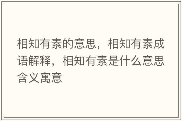 相知有素的意思，相知有素成語(yǔ)解釋?zhuān)嘀兴厥鞘裁匆馑己x寓意