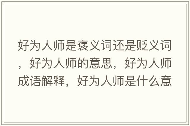 好為人師是褒義詞還是貶義詞，好為人師的意思，好為人師成語(yǔ)解釋?zhuān)脼槿藥熓鞘裁匆馑己x寓意