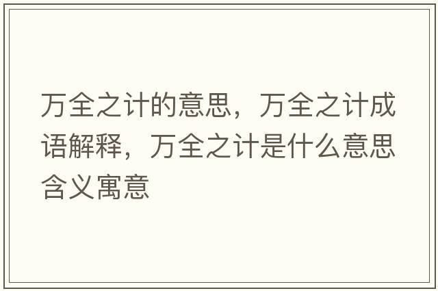 萬(wàn)全之計的意思，萬(wàn)全之計成語(yǔ)解釋?zhuān)f(wàn)全之計是什么意思含義寓意