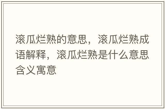 滾瓜爛熟的意思，滾瓜爛熟成語(yǔ)解釋?zhuān)瑵L瓜爛熟是什么意思含義寓意