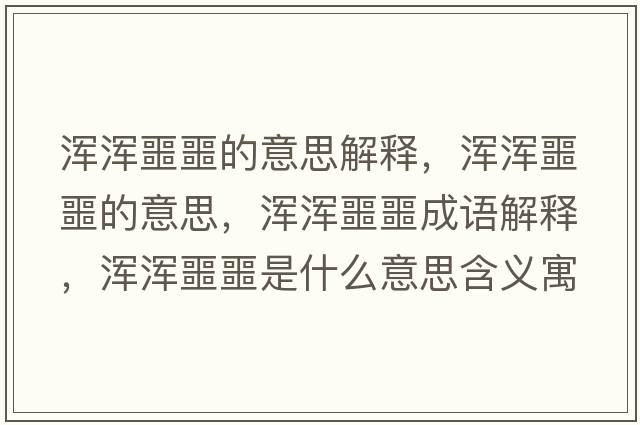 渾渾噩噩的意思解釋?zhuān)瑴啘嗀囊馑?，渾渾噩噩成語(yǔ)解釋?zhuān)瑴啘嗀鞘裁匆馑己x寓意