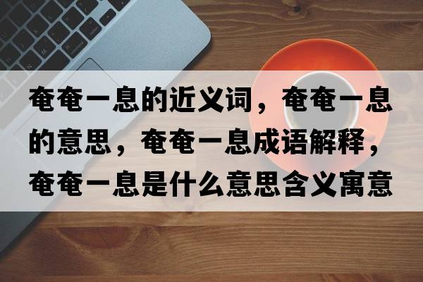 奄奄一息的近義詞，奄奄一息的意思，奄奄一息成語(yǔ)解釋?zhuān)傺僖幌⑹鞘裁匆馑己x寓意