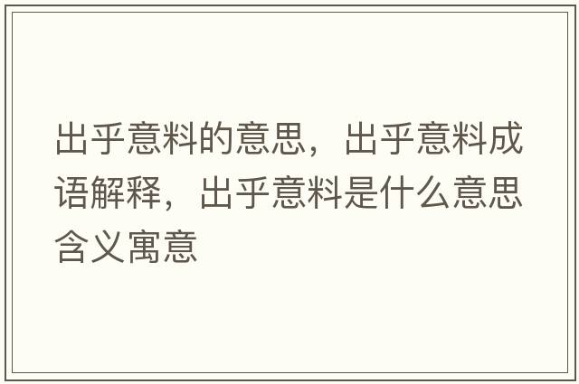 出乎意料的意思，出乎意料成語(yǔ)解釋?zhuān)龊跻饬鲜鞘裁匆馑己x寓意