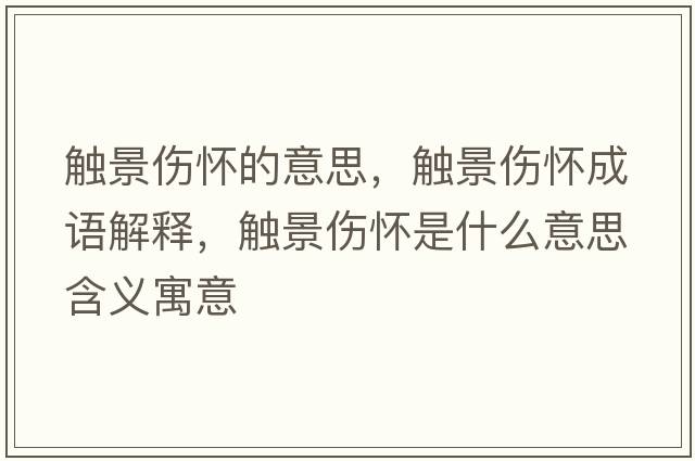 觸景傷懷的意思，觸景傷懷成語(yǔ)解釋?zhuān)|景傷懷是什么意思含義寓意