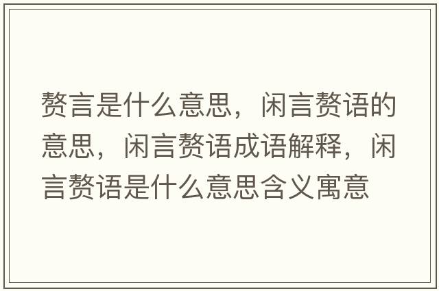 贅言是什么意思，閑言贅語(yǔ)的意思，閑言贅語(yǔ)成語(yǔ)解釋?zhuān)e言贅語(yǔ)是什么意思含義寓意
