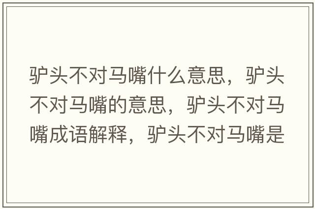 驢頭不對馬嘴什么意思，驢頭不對馬嘴的意思，驢頭不對馬嘴成語(yǔ)解釋?zhuān)H頭不對馬嘴是什么意思含義寓意