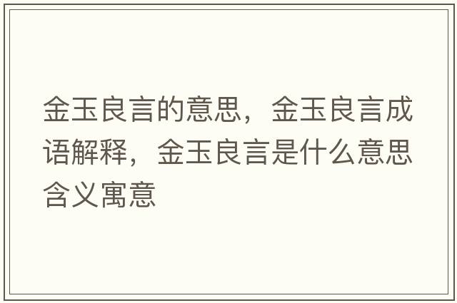 金玉良言的意思，金玉良言成語(yǔ)解釋?zhuān)鹩窳佳允鞘裁匆馑己x寓意