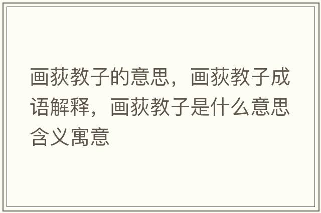 畫(huà)荻教子的意思，畫(huà)荻教子成語(yǔ)解釋?zhuān)?huà)荻教子是什么意思含義寓意