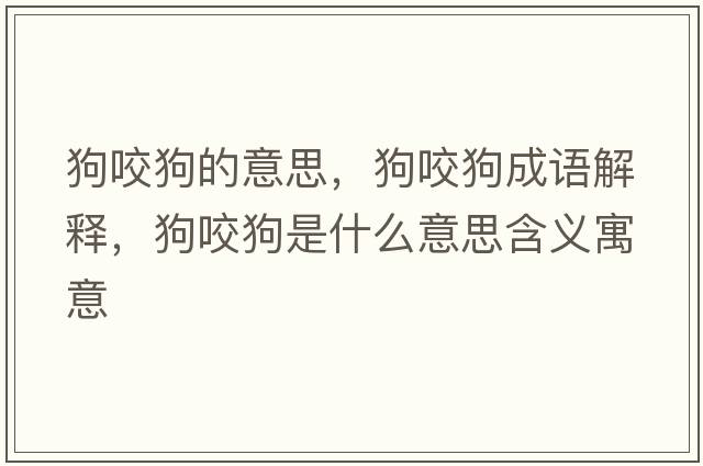 狗咬狗的意思，狗咬狗成語(yǔ)解釋?zhuān)芬Ч肥鞘裁匆馑己x寓意