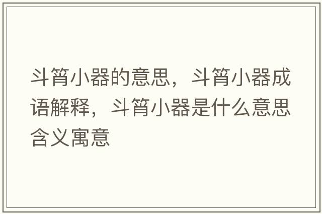 斗筲小器的意思，斗筲小器成語(yǔ)解釋?zhuān)敷庑∑魇鞘裁匆馑己x寓意