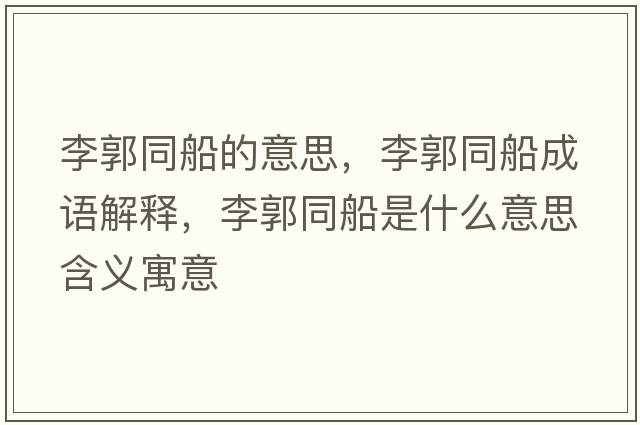李郭同船的意思，李郭同船成語(yǔ)解釋?zhuān)罟鞘裁匆馑己x寓意