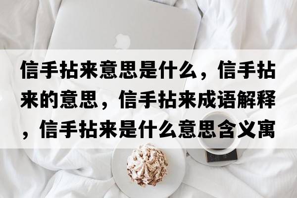 信手拈來(lái)意思是什么，信手拈來(lái)的意思，信手拈來(lái)成語(yǔ)解釋?zhuān)攀帜閬?lái)是什么意思含義寓意