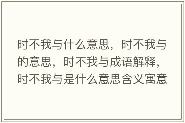 時(shí)不我與什么意思，時(shí)不我與的意思，時(shí)不我與成語(yǔ)解釋?zhuān)瑫r(shí)不我與是什么意思含義寓意