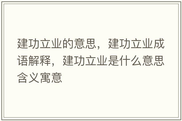 建功立業(yè)的意思，建功立業(yè)成語(yǔ)解釋?zhuān)üαI(yè)是什么意思含義寓意