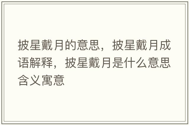 披星戴月的意思，披星戴月成語(yǔ)解釋?zhuān)谴髟率鞘裁匆馑己x寓意