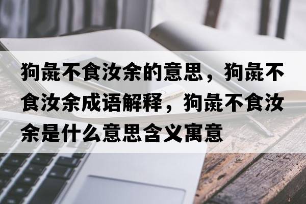狗彘不食汝余的意思，狗彘不食汝余成語(yǔ)解釋?zhuān)峰椴皇橙暧嗍鞘裁匆馑己x寓意