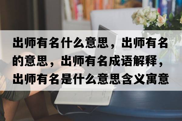 出師有名什么意思，出師有名的意思，出師有名成語(yǔ)解釋?zhuān)鰩熡忻鞘裁匆馑己x寓意