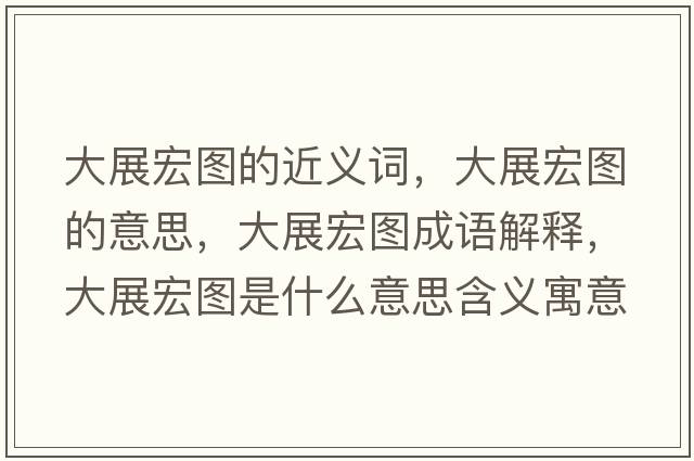 大展宏圖的近義詞，大展宏圖的意思，大展宏圖成語(yǔ)解釋?zhuān)笳购陥D是什么意思含義寓意