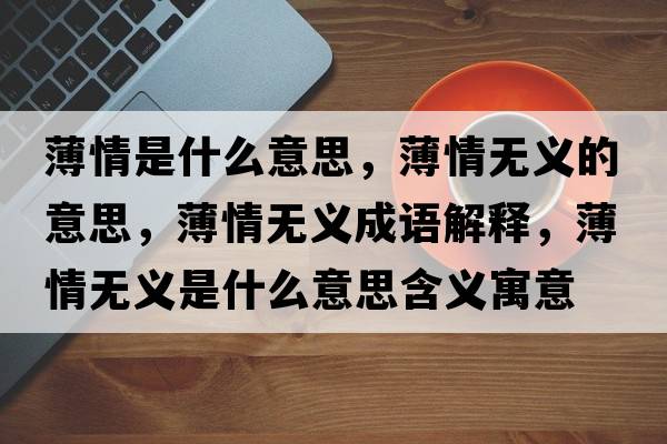 薄情是什么意思，薄情無(wú)義的意思，薄情無(wú)義成語(yǔ)解釋?zhuān)∏闊o(wú)義是什么意思含義寓意