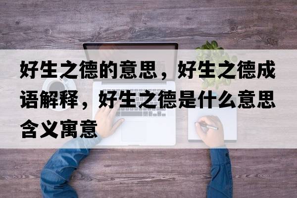 好生之德的意思，好生之德成語(yǔ)解釋?zhuān)蒙率鞘裁匆馑己x寓意