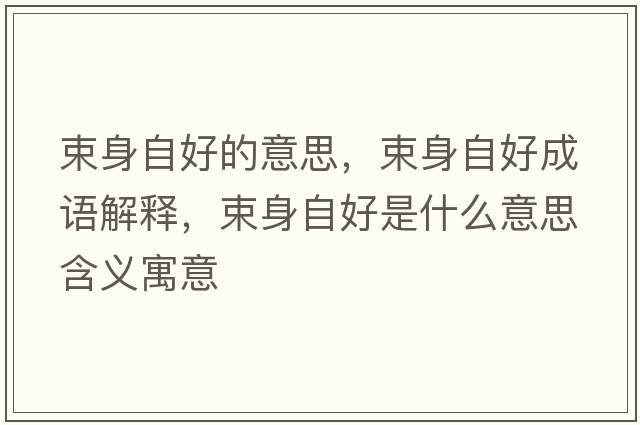 束身自好的意思，束身自好成語(yǔ)解釋?zhuān)碜院檬鞘裁匆馑己x寓意