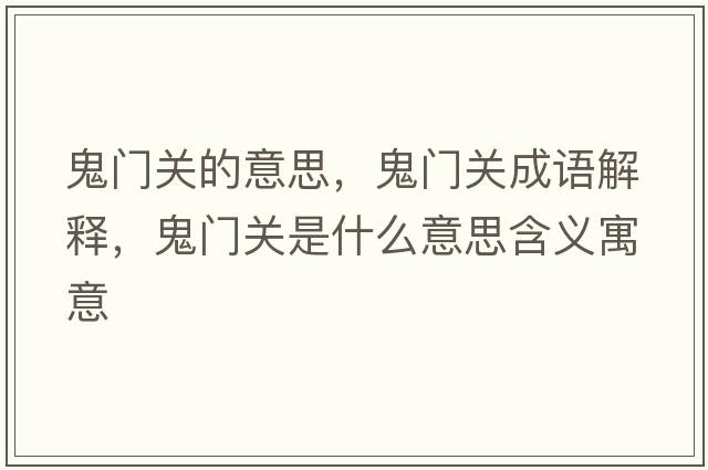鬼門(mén)關(guān)的意思，鬼門(mén)關(guān)成語(yǔ)解釋?zhuān)黹T(mén)關(guān)是什么意思含義寓意
