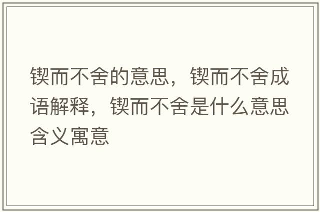 鍥而不舍的意思，鍥而不舍成語(yǔ)解釋?zhuān)浂簧崾鞘裁匆馑己x寓意