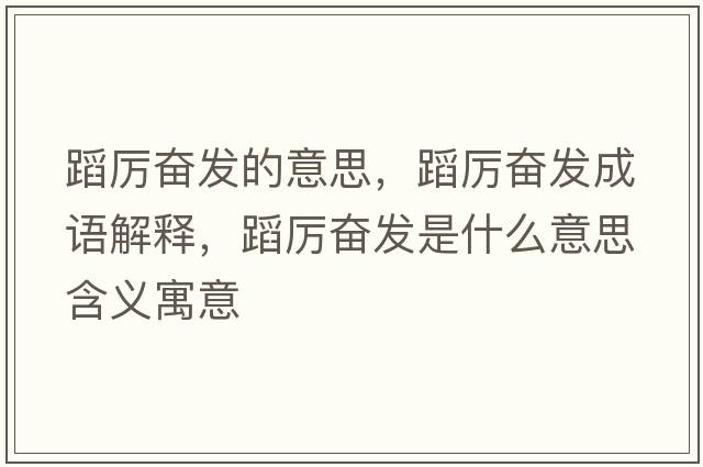 蹈厲奮發(fā)的意思，蹈厲奮發(fā)成語(yǔ)解釋?zhuān)竻枈^發(fā)是什么意思含義寓意