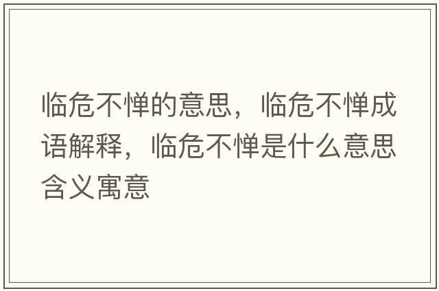 臨危不憚的意思，臨危不憚成語(yǔ)解釋?zhuān)R危不憚是什么意思含義寓意