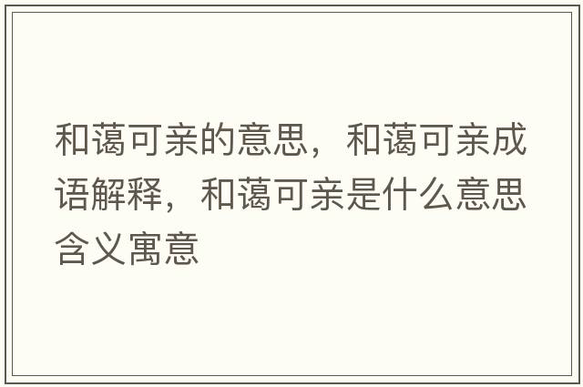 和藹可親的意思，和藹可親成語(yǔ)解釋?zhuān)吞@可親是什么意思含義寓意