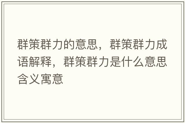 群策群力的意思，群策群力成語(yǔ)解釋?zhuān)翰呷毫κ鞘裁匆馑己x寓意
