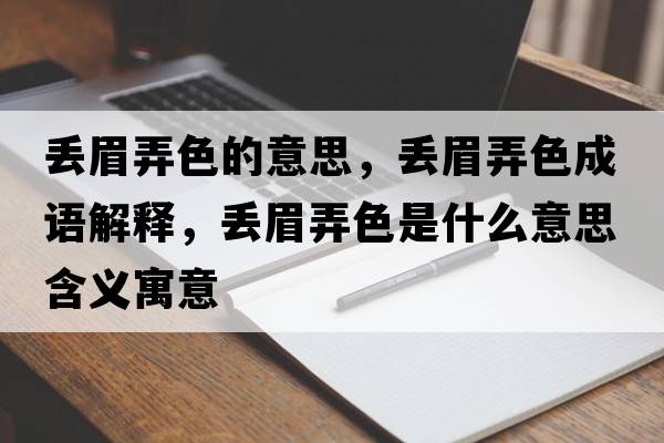 丟眉弄色的意思，丟眉弄色成語(yǔ)解釋?zhuān)瑏G眉弄色是什么意思含義寓意
