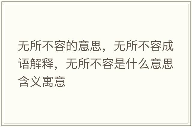 無(wú)所不容的意思，無(wú)所不容成語(yǔ)解釋?zhuān)瑹o(wú)所不容是什么意思含義寓意