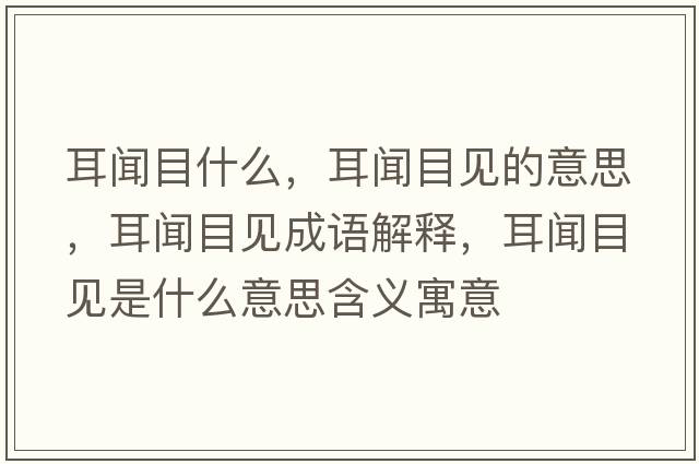 耳聞目什么，耳聞目見(jiàn)的意思，耳聞目見(jiàn)成語(yǔ)解釋?zhuān)勀恳?jiàn)是什么意思含義寓意