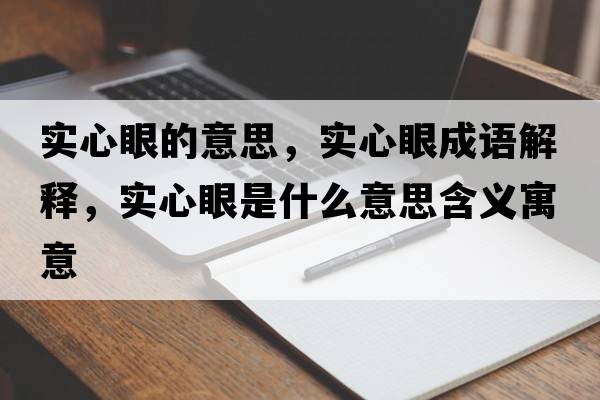 實(shí)心眼的意思，實(shí)心眼成語(yǔ)解釋?zhuān)瑢?shí)心眼是什么意思含義寓意