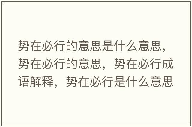 勢在必行的意思是什么意思，勢在必行的意思，勢在必行成語(yǔ)解釋?zhuān)瑒菰诒匦惺鞘裁匆馑己x寓意