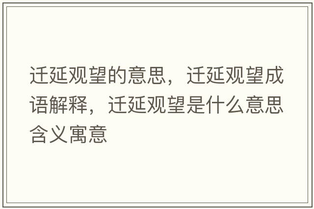 遷延觀(guān)望的意思，遷延觀(guān)望成語(yǔ)解釋?zhuān)w延觀(guān)望是什么意思含義寓意