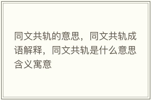 同文共軌的意思，同文共軌成語(yǔ)解釋?zhuān)墓曹壥鞘裁匆馑己x寓意
