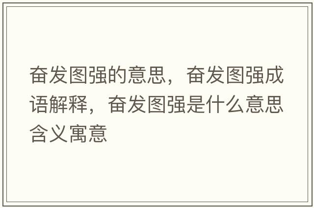 奮發(fā)圖強的意思，奮發(fā)圖強成語(yǔ)解釋?zhuān)瑠^發(fā)圖強是什么意思含義寓意