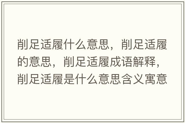 削足適履什么意思，削足適履的意思，削足適履成語(yǔ)解釋?zhuān)髯氵m履是什么意思含義寓意